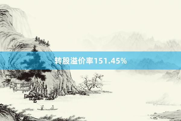 转股溢价率151.45%