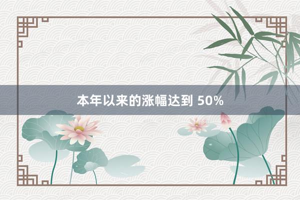 本年以来的涨幅达到 50%