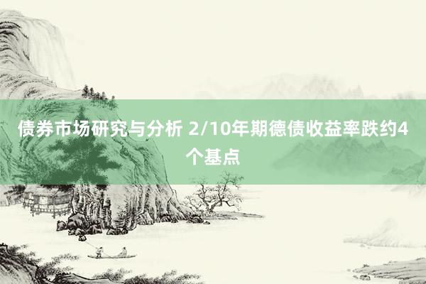 债券市场研究与分析 2/10年期德债收益率跌约4个基点