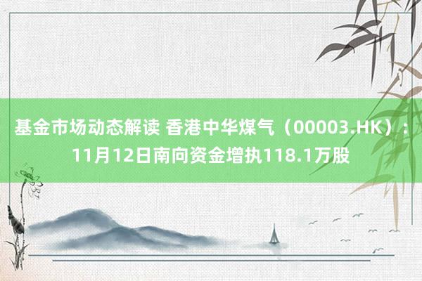 基金市场动态解读 香港中华煤气（00003.HK）：11月12日南向资金增执118.1万股