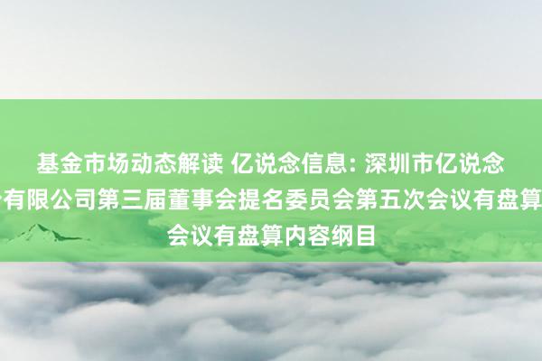 基金市场动态解读 亿说念信息: 深圳市亿说念信息股份有限公司第三届董事会提名委员会第五次会议有盘算内容纲目