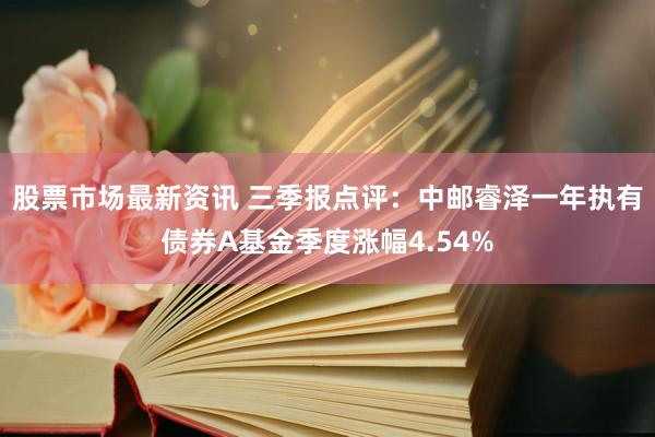 股票市场最新资讯 三季报点评：中邮睿泽一年执有债券A基金季度涨幅4.54%