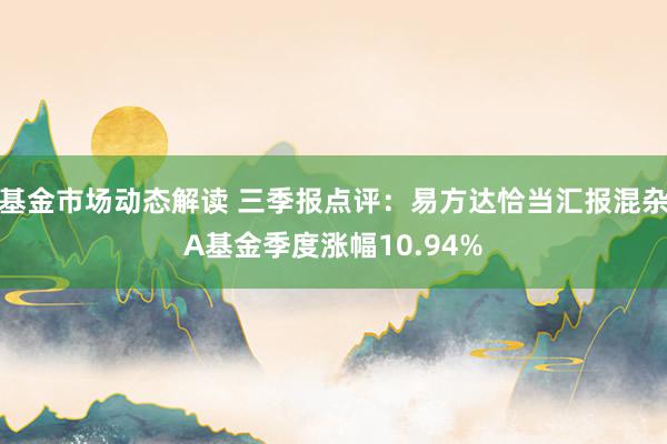 基金市场动态解读 三季报点评：易方达恰当汇报混杂A基金季度涨幅10.94%