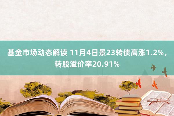 基金市场动态解读 11月4日景23转债高涨1.2%，转股溢价率20.91%