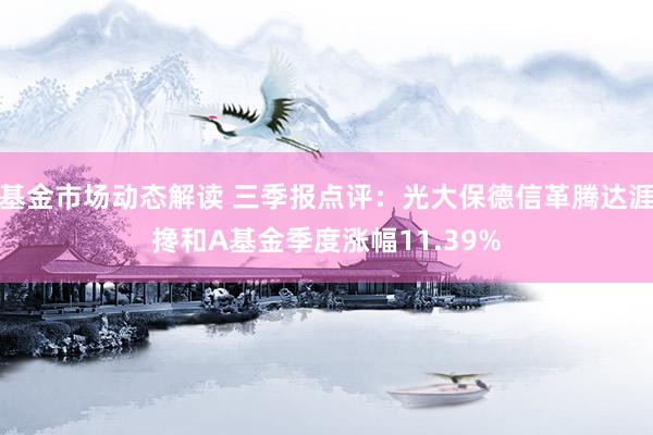 基金市场动态解读 三季报点评：光大保德信革腾达涯搀和A基金季度涨幅11.39%