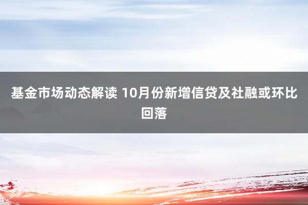 基金市场动态解读 10月份新增信贷及社融或环比回落