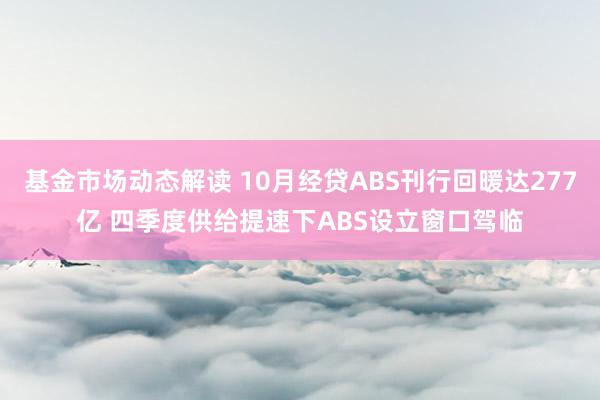 基金市场动态解读 10月经贷ABS刊行回暖达277亿 四季度供给提速下ABS设立窗口驾临