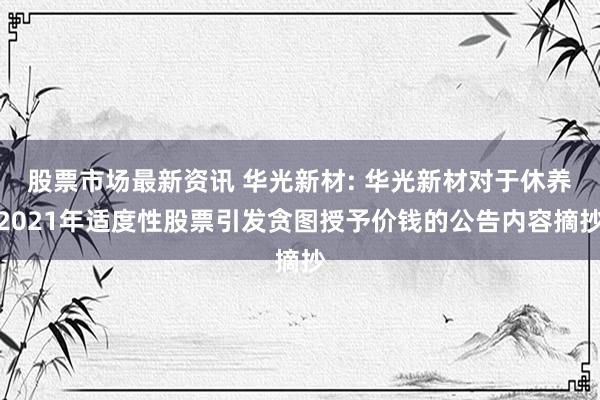 股票市场最新资讯 华光新材: 华光新材对于休养2021年适度性股票引发贪图授予价钱的公告内容摘抄