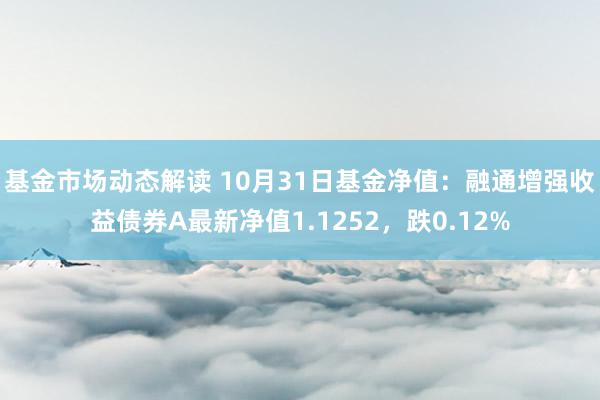 基金市场动态解读 10月31日基金净值：融通增强收益债券A最新净值1.1252，跌0.12%