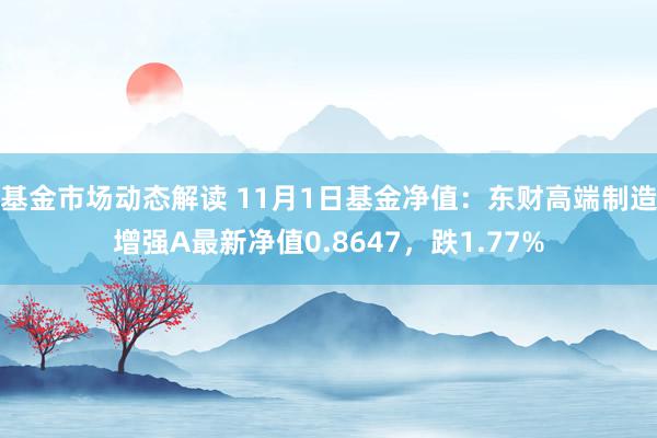 基金市场动态解读 11月1日基金净值：东财高端制造增强A最新净值0.8647，跌1.77%