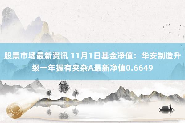 股票市场最新资讯 11月1日基金净值：华安制造升级一年握有夹杂A最新净值0.6649