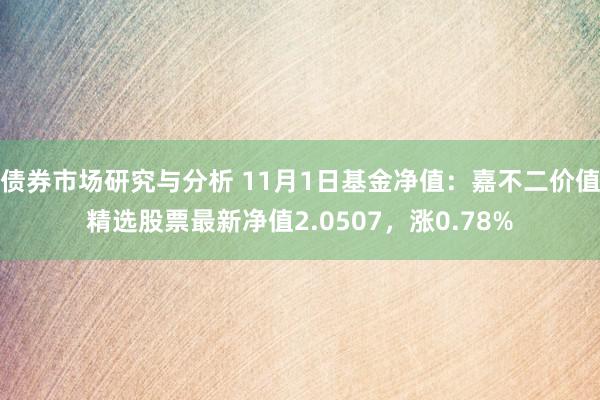 债券市场研究与分析 11月1日基金净值：嘉不二价值精选股票最新净值2.0507，涨0.78%