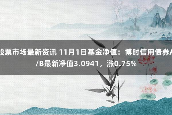 股票市场最新资讯 11月1日基金净值：博时信用债券A/B最新净值3.0941，涨0.75%