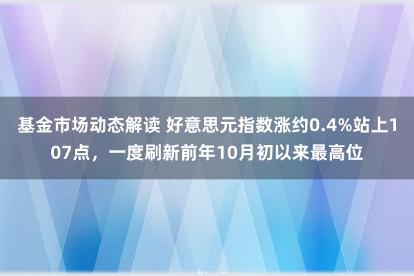 基金市场动态解读 好意思元指数涨约0.4%站上107点，一度刷新前年10月初以来最高位