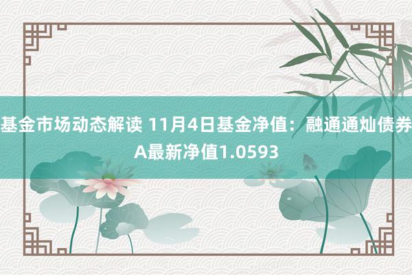 基金市场动态解读 11月4日基金净值：融通通灿债券A最新净值1.0593