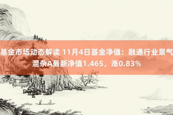 基金市场动态解读 11月4日基金净值：融通行业景气混杂A最新净值1.465，涨0.83%