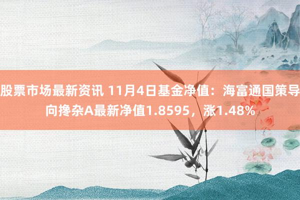 股票市场最新资讯 11月4日基金净值：海富通国策导向搀杂A最新净值1.8595，涨1.48%