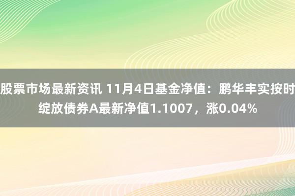 股票市场最新资讯 11月4日基金净值：鹏华丰实按时绽放债券A最新净值1.1007，涨0.04%