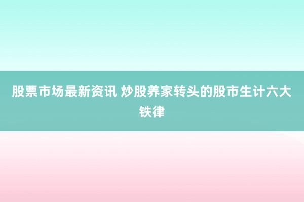 股票市场最新资讯 炒股养家转头的股市生计六大铁律