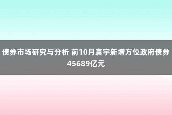 债券市场研究与分析 前10月寰宇新增方位政府债券45689亿元