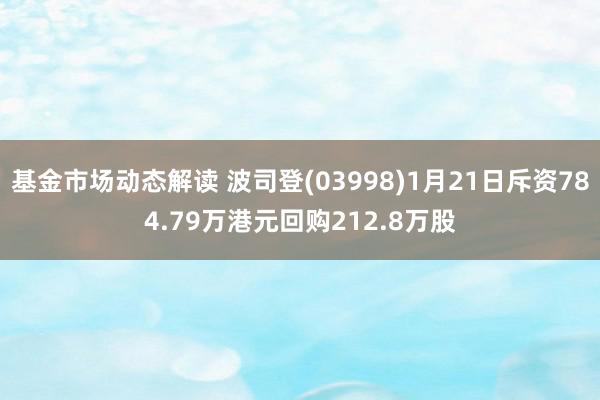 基金市场动态解读 波司登(03998)1月21日斥资784.79万港元回购212.8万股