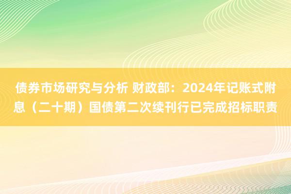 债券市场研究与分析 财政部：2024年记账式附息（二十期）国债第二次续刊行已完成招标职责