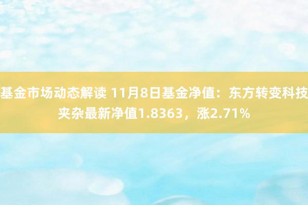 基金市场动态解读 11月8日基金净值：东方转变科技夹杂最新净值1.8363，涨2.71%