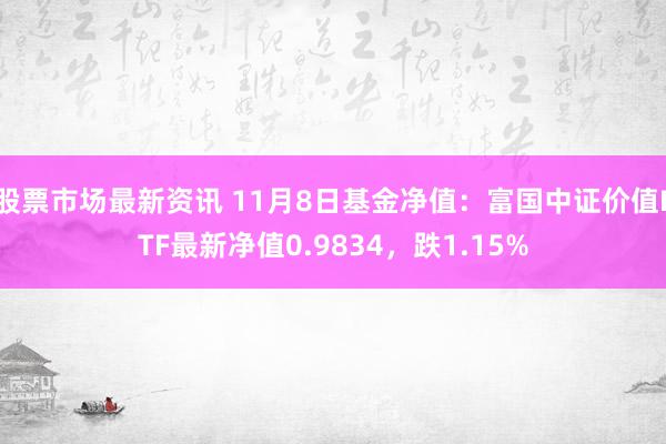 股票市场最新资讯 11月8日基金净值：富国中证价值ETF最新净值0.9834，跌1.15%