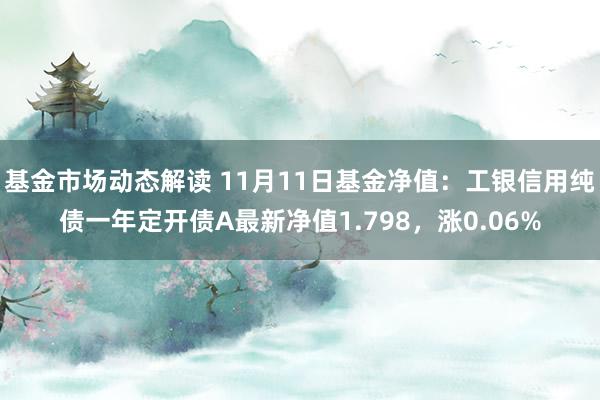 基金市场动态解读 11月11日基金净值：工银信用纯债一年定开债A最新净值1.798，涨0.06%