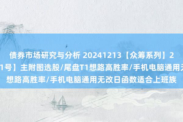 债券市场研究与分析 20241213【众筹系列】2024-67期【麒麟兽尾1号】主附图选股/尾盘T1想路高胜率/手机电脑通用无改日函数适合上班族