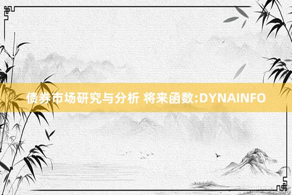 债券市场研究与分析 将来函数:DYNAINFO