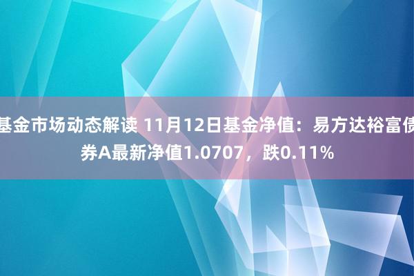 基金市场动态解读 11月12日基金净值：易方达裕富债券A最新净值1.0707，跌0.11%