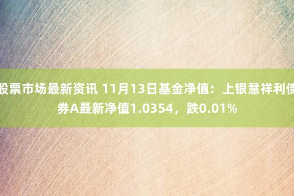 股票市场最新资讯 11月13日基金净值：上银慧祥利债券A最新净值1.0354，跌0.01%