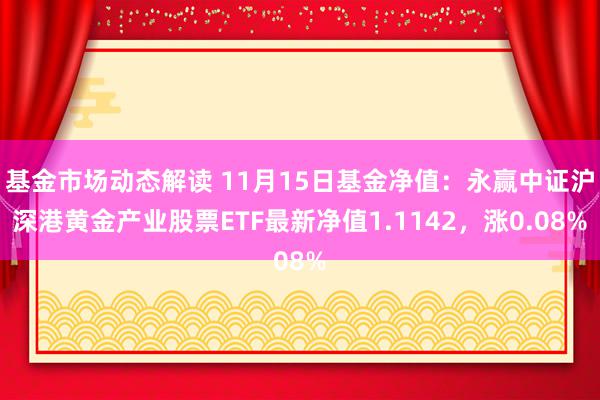 基金市场动态解读 11月15日基金净值：永赢中证沪深港黄金产业股票ETF最新净值1.1142，涨0.08%