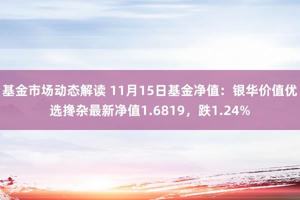 基金市场动态解读 11月15日基金净值：银华价值优选搀杂最新净值1.6819，跌1.24%