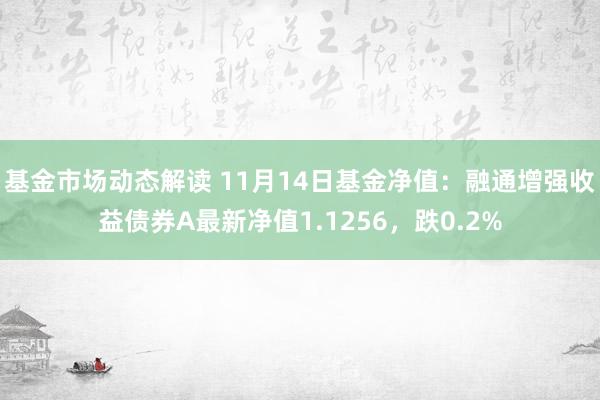 基金市场动态解读 11月14日基金净值：融通增强收益债券A最新净值1.1256，跌0.2%