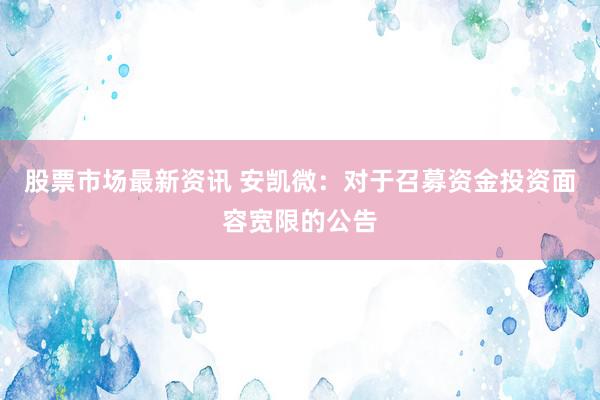 股票市场最新资讯 安凯微：对于召募资金投资面容宽限的公告