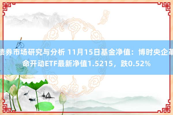 债券市场研究与分析 11月15日基金净值：博时央企革命开动ETF最新净值1.5215，跌0.52%