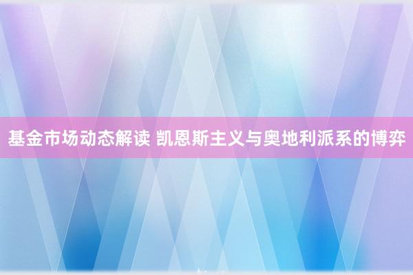 基金市场动态解读 凯恩斯主义与奥地利派系的博弈