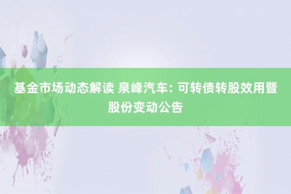 基金市场动态解读 泉峰汽车: 可转债转股效用暨股份变动公告